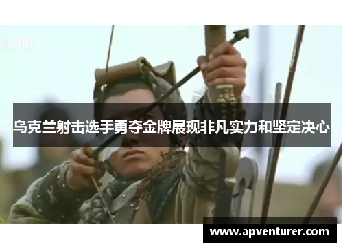 乌克兰射击选手勇夺金牌展现非凡实力和坚定决心