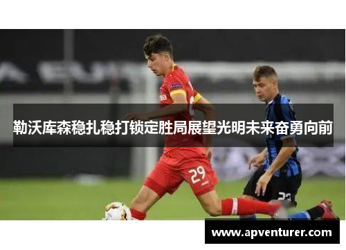 勒沃库森稳扎稳打锁定胜局展望光明未来奋勇向前