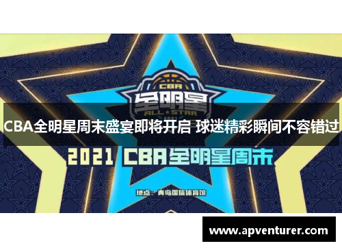 CBA全明星周末盛宴即将开启 球迷精彩瞬间不容错过