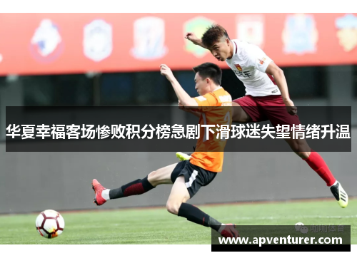 华夏幸福客场惨败积分榜急剧下滑球迷失望情绪升温