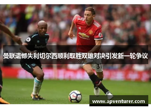 曼联遗憾失利切尔西顺利取胜双雄对决引发新一轮争议