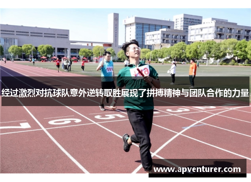 经过激烈对抗球队意外逆转取胜展现了拼搏精神与团队合作的力量