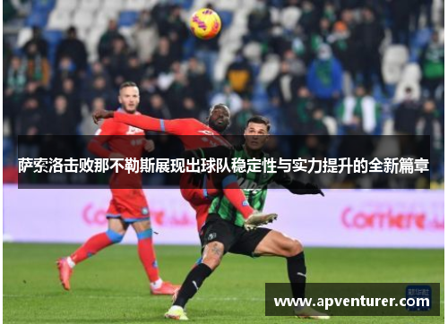 萨索洛击败那不勒斯展现出球队稳定性与实力提升的全新篇章