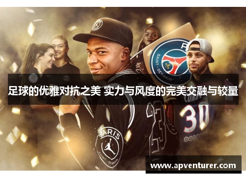 足球的优雅对抗之美 实力与风度的完美交融与较量