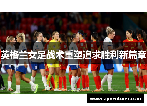 英格兰女足战术重塑追求胜利新篇章