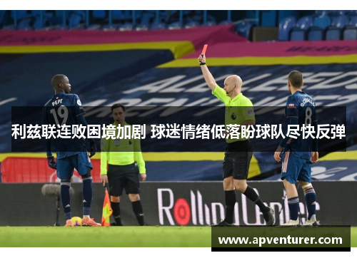 利兹联连败困境加剧 球迷情绪低落盼球队尽快反弹