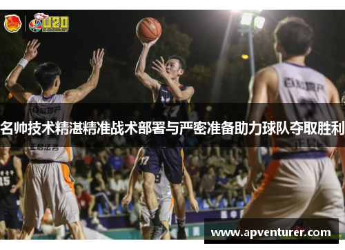名帅技术精湛精准战术部署与严密准备助力球队夺取胜利