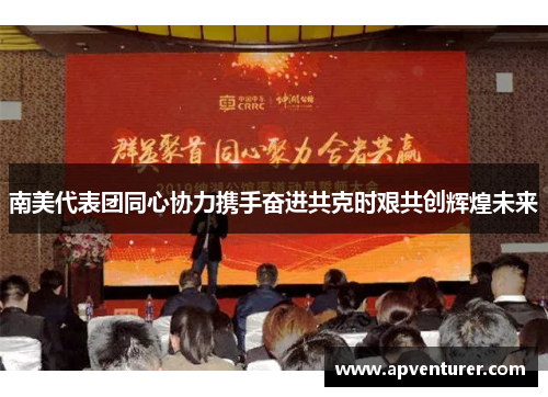 南美代表团同心协力携手奋进共克时艰共创辉煌未来